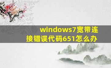 windows7宽带连接错误代码651怎么办