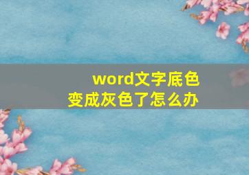 word文字底色变成灰色了怎么办