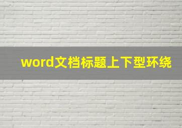 word文档标题上下型环绕