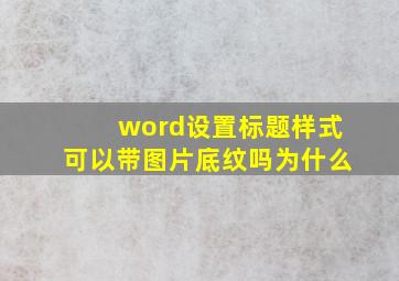 word设置标题样式可以带图片底纹吗为什么