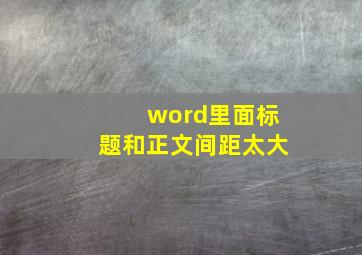 word里面标题和正文间距太大