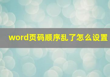 word页码顺序乱了怎么设置