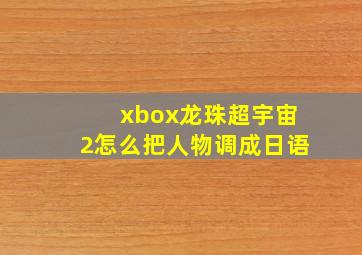 xbox龙珠超宇宙2怎么把人物调成日语