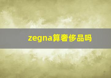 zegna算奢侈品吗