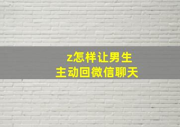 z怎样让男生主动回微信聊天