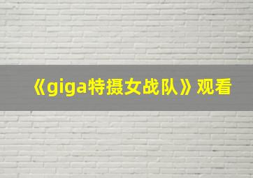 《giga特摄女战队》观看