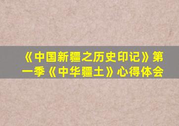 《中国新疆之历史印记》第一季《中华疆土》心得体会