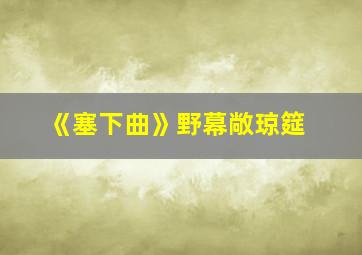 《塞下曲》野幕敞琼筵