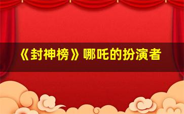 《封神榜》哪吒的扮演者