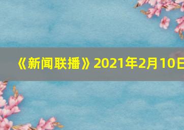 《新闻联播》2021年2月10日