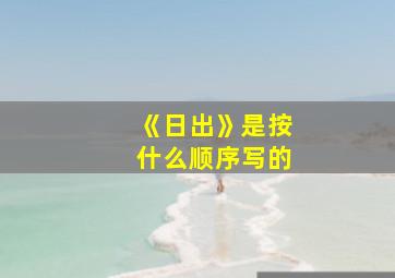 《日出》是按什么顺序写的