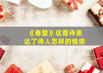 《春望》这首诗表达了诗人怎样的情感