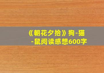 《朝花夕拾》狗-猫-鼠阅读感想600字