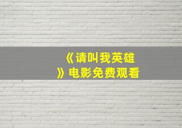 《请叫我英雄》电影免费观看