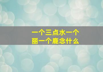 一个三点水一个丽一个鹿念什么