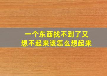 一个东西找不到了又想不起来该怎么想起来