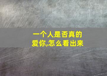 一个人是否真的爱你,怎么看出来