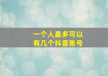 一个人最多可以有几个抖音账号