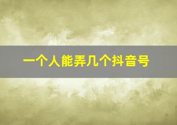 一个人能弄几个抖音号