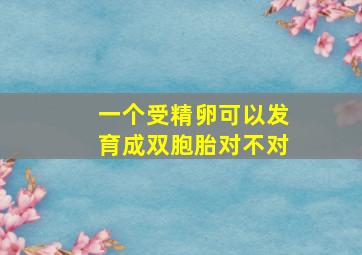 一个受精卵可以发育成双胞胎对不对