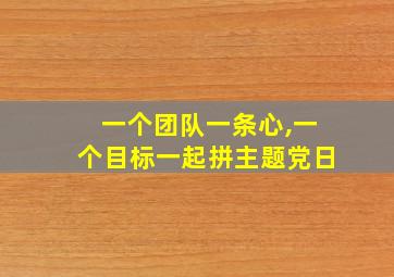 一个团队一条心,一个目标一起拼主题党日