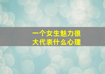 一个女生魅力很大代表什么心理