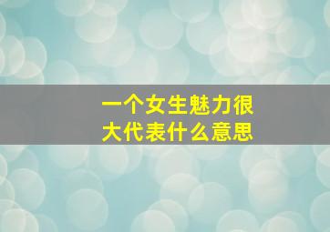 一个女生魅力很大代表什么意思