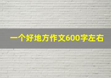 一个好地方作文600字左右