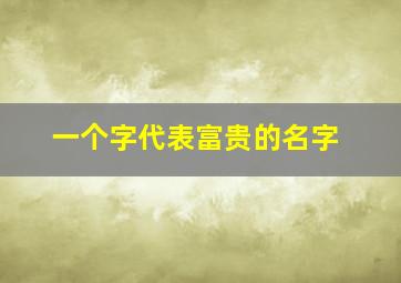 一个字代表富贵的名字