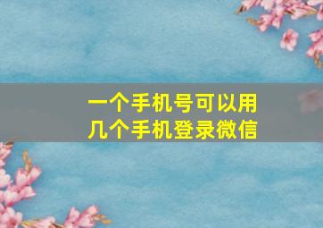 一个手机号可以用几个手机登录微信