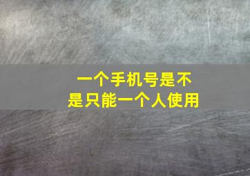 一个手机号是不是只能一个人使用