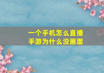 一个手机怎么直播手游为什么没画面