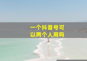 一个抖音号可以两个人用吗