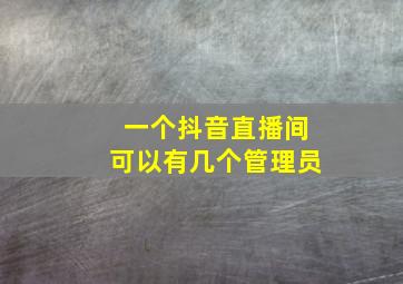 一个抖音直播间可以有几个管理员