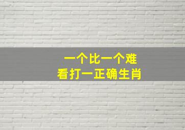 一个比一个难看打一正确生肖