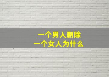 一个男人删除一个女人为什么