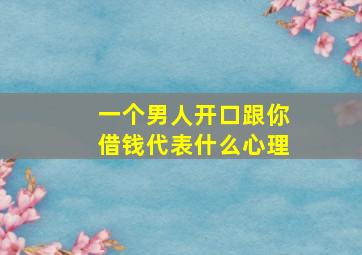 一个男人开口跟你借钱代表什么心理