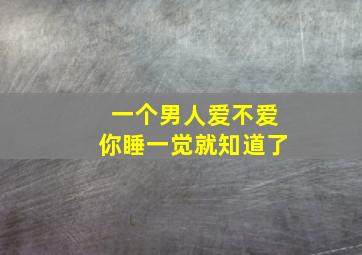 一个男人爱不爱你睡一觉就知道了