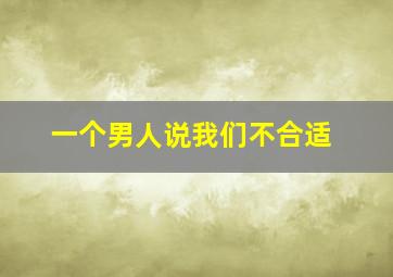 一个男人说我们不合适