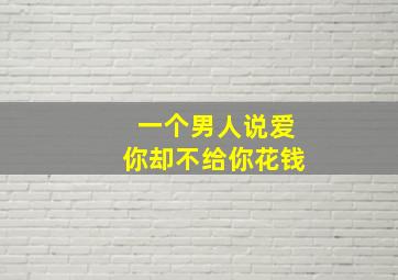 一个男人说爱你却不给你花钱