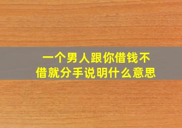 一个男人跟你借钱不借就分手说明什么意思