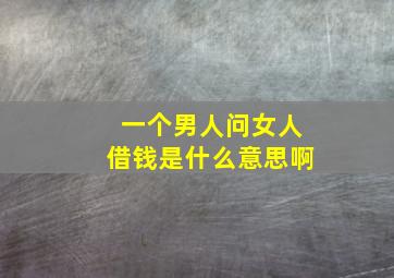 一个男人问女人借钱是什么意思啊