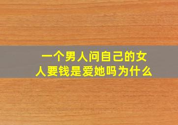 一个男人问自己的女人要钱是爱她吗为什么