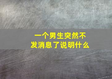 一个男生突然不发消息了说明什么