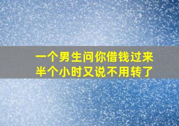 一个男生问你借钱过来半个小时又说不用转了