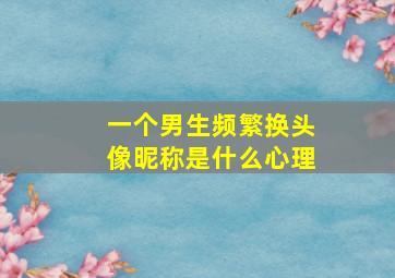 一个男生频繁换头像昵称是什么心理