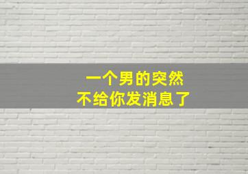 一个男的突然不给你发消息了