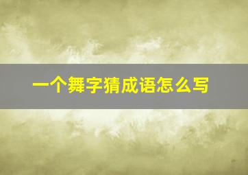 一个舞字猜成语怎么写