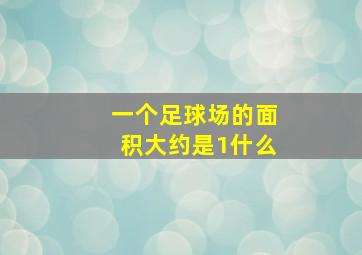 一个足球场的面积大约是1什么