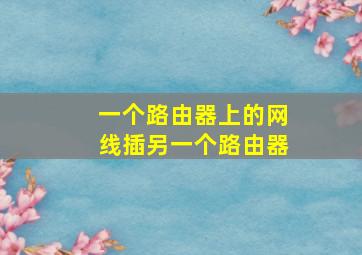 一个路由器上的网线插另一个路由器